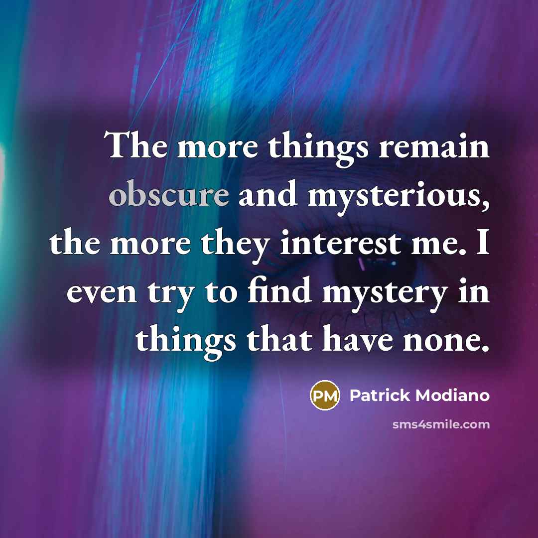 “The more things remain obscure and mysterious, the more they…” quote by Patrick Modiano