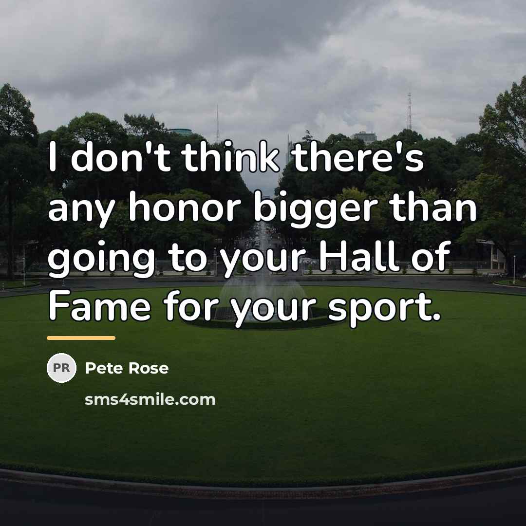 “I don't think there's any honor bigger than going to…” quote by Pete Rose