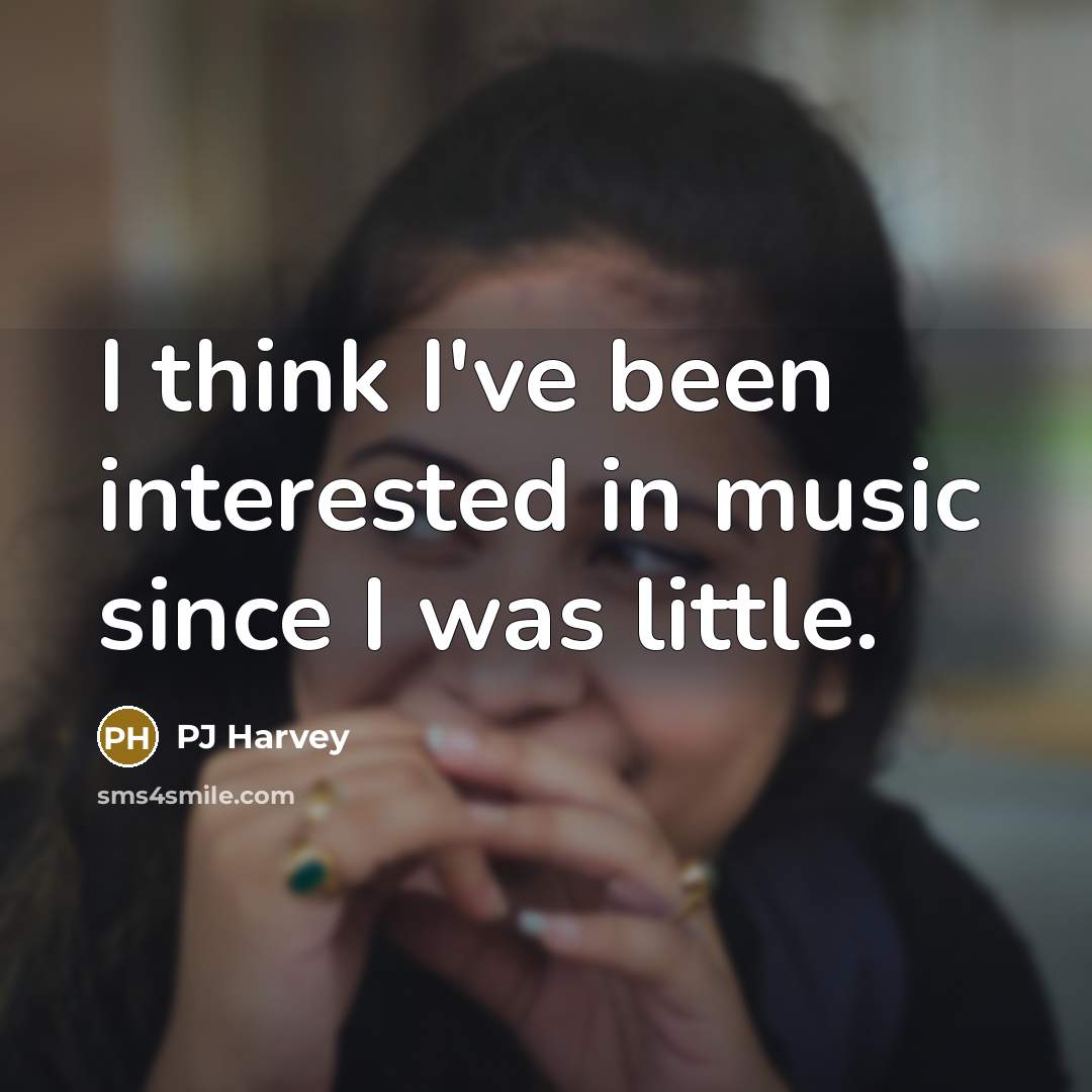“I think I've been interested in music since I was little.” quote by PJ Harvey