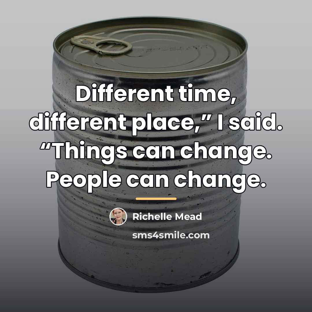 “Different time, different place,” I said. “Things can change. People…” quote by Richelle Mead