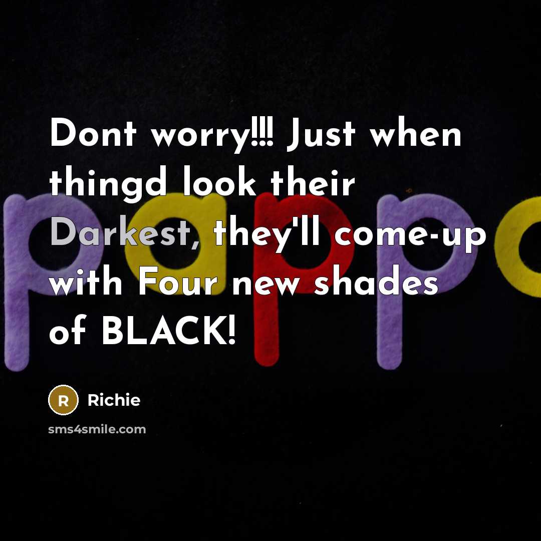 “Dont worry!!! Just when thingd look their Darkest, they'll come-up with Four new shades of BLACK!” quote by Richie