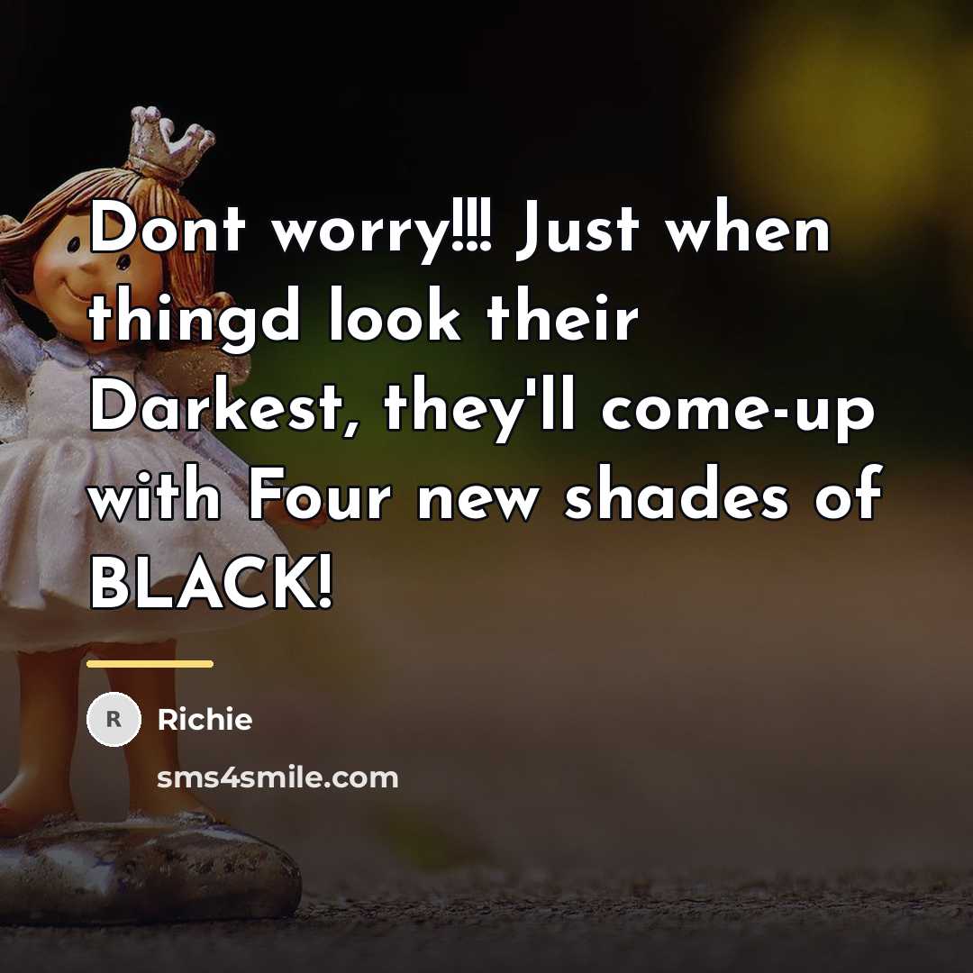 “Dont worry!!! Just when thingd look their Darkest, they'll come-up…” quote by Richie