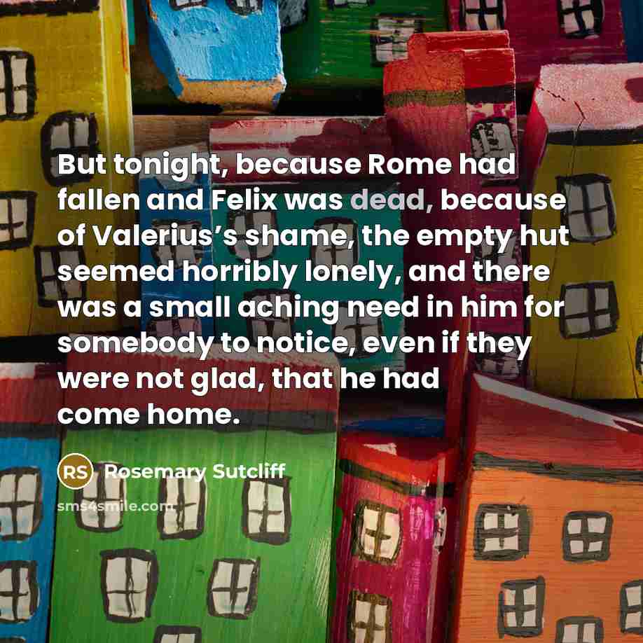 “But tonight, because Rome had fallen and Felix was dead,…” quote by Rosemary Sutcliff