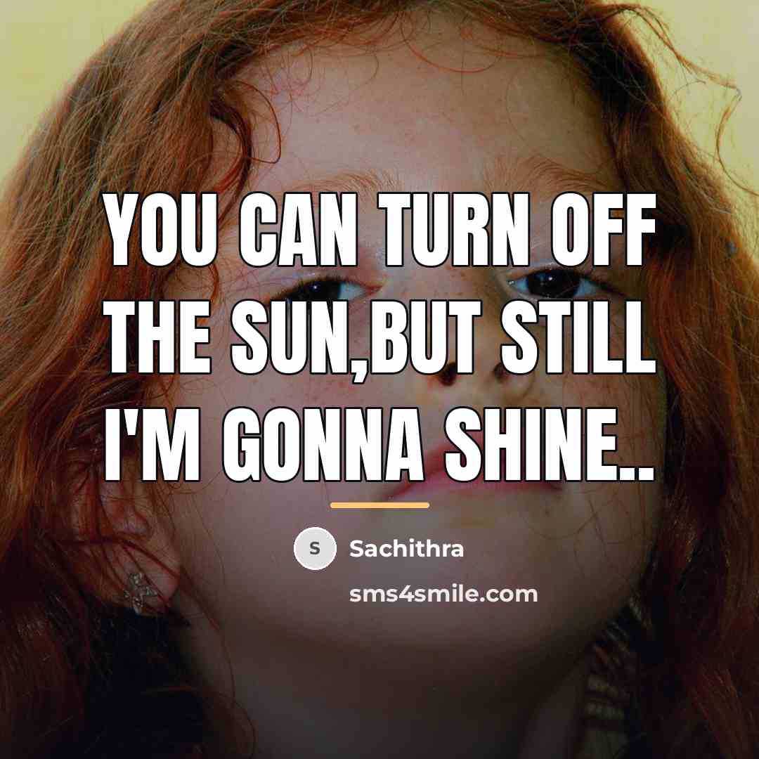 “You can turn off the sun,but still I'm gonna shine..…” quote by Sachithra