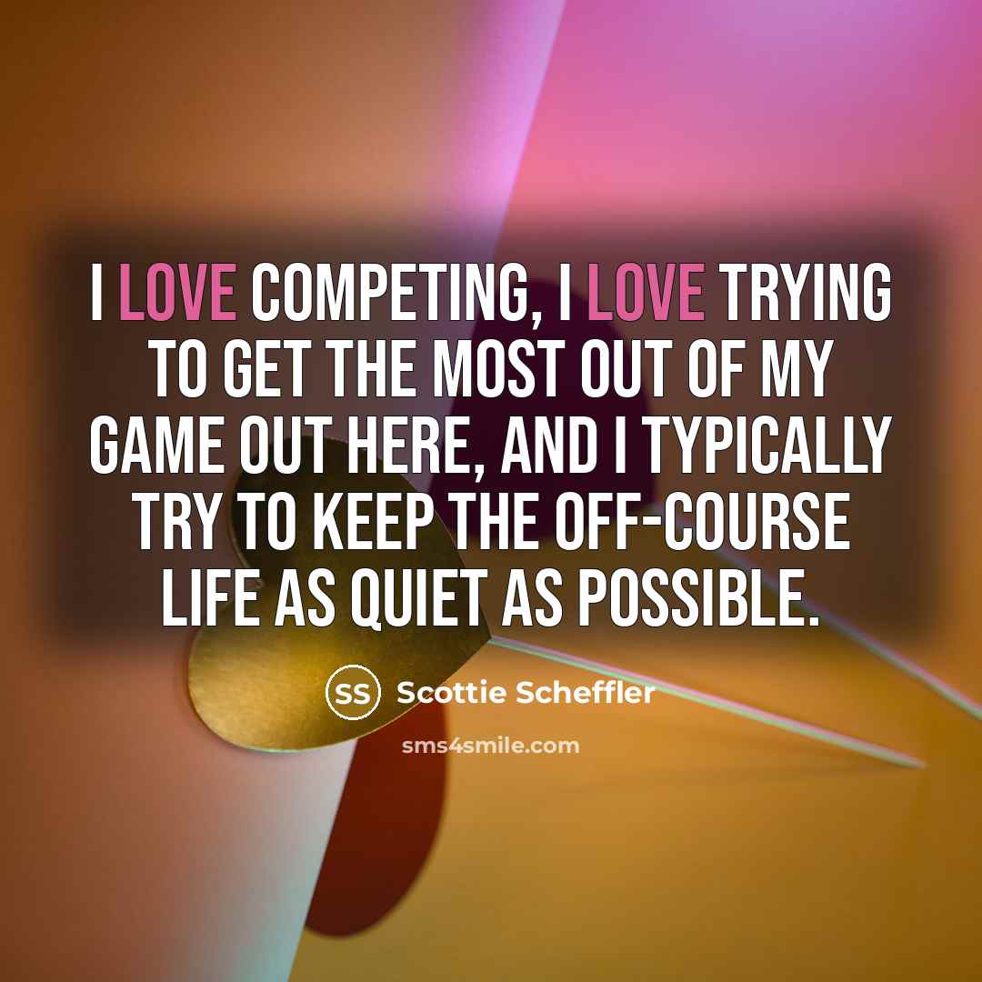 “I love competing, I love trying to get the most…” quote by Scottie Scheffler