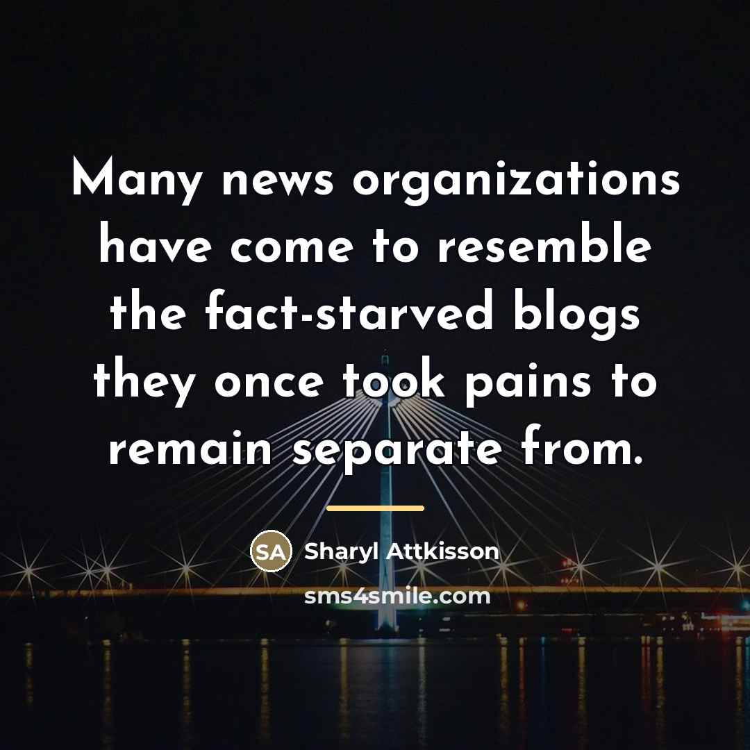 “Many news organizations have come to resemble the fact-starved blogs…” quote by Sharyl Attkisson