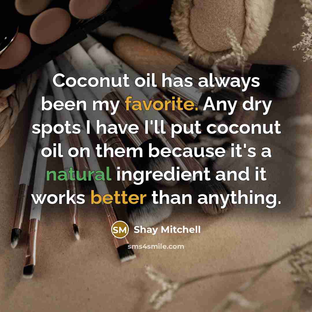 “Coconut oil has always been my favorite. Any dry spots I have I'll put coconut oil on them because it's a natural ingredient and it works better than anything.” quote by Shay Mitchell