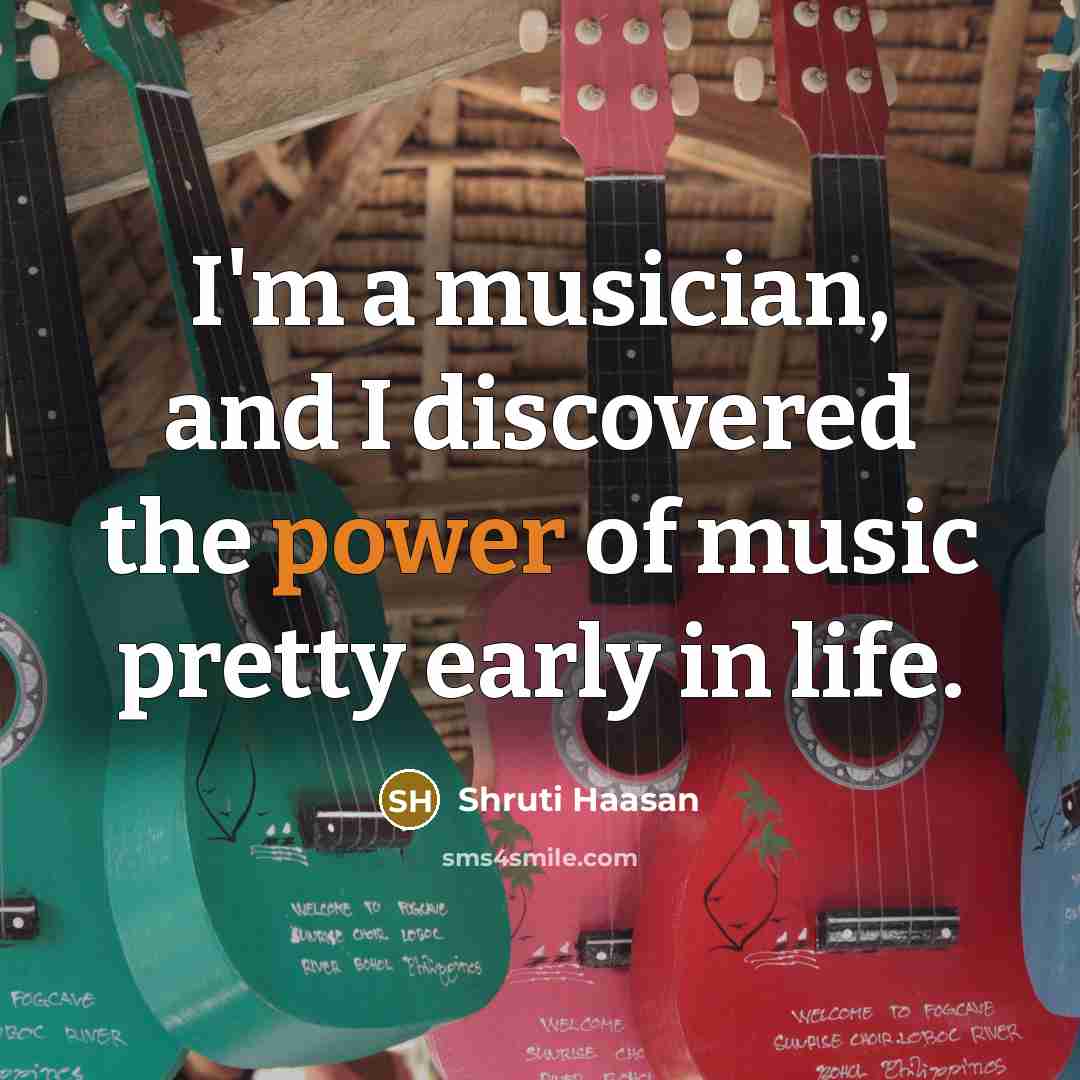 “I'm a musician, and I discovered the power of music…” quote by Shruti Haasan