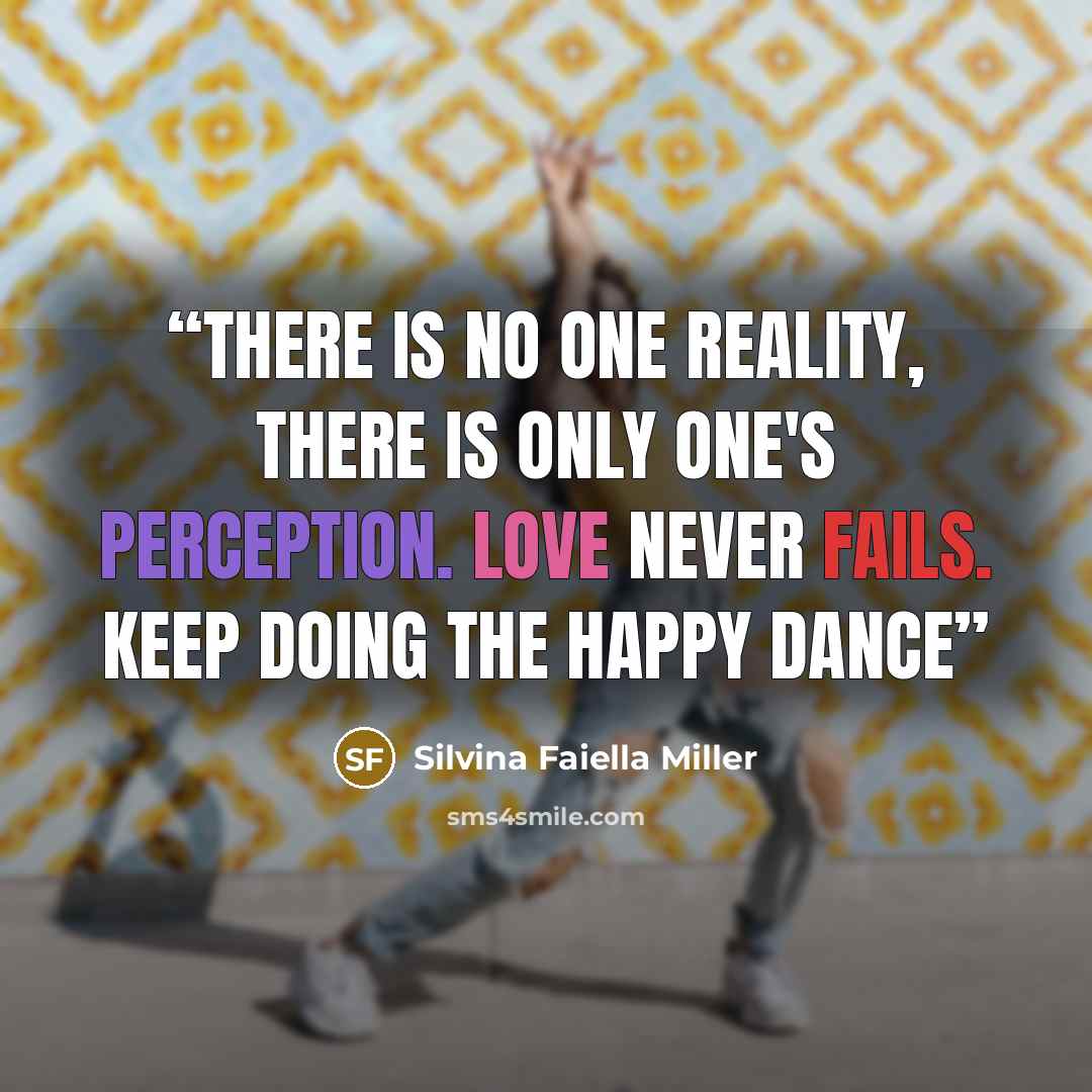 “There is no one Reality, There is only one's Perception. Love Never Fails. keep doing The Happy Dance” quote by Silvina Faiella Miller