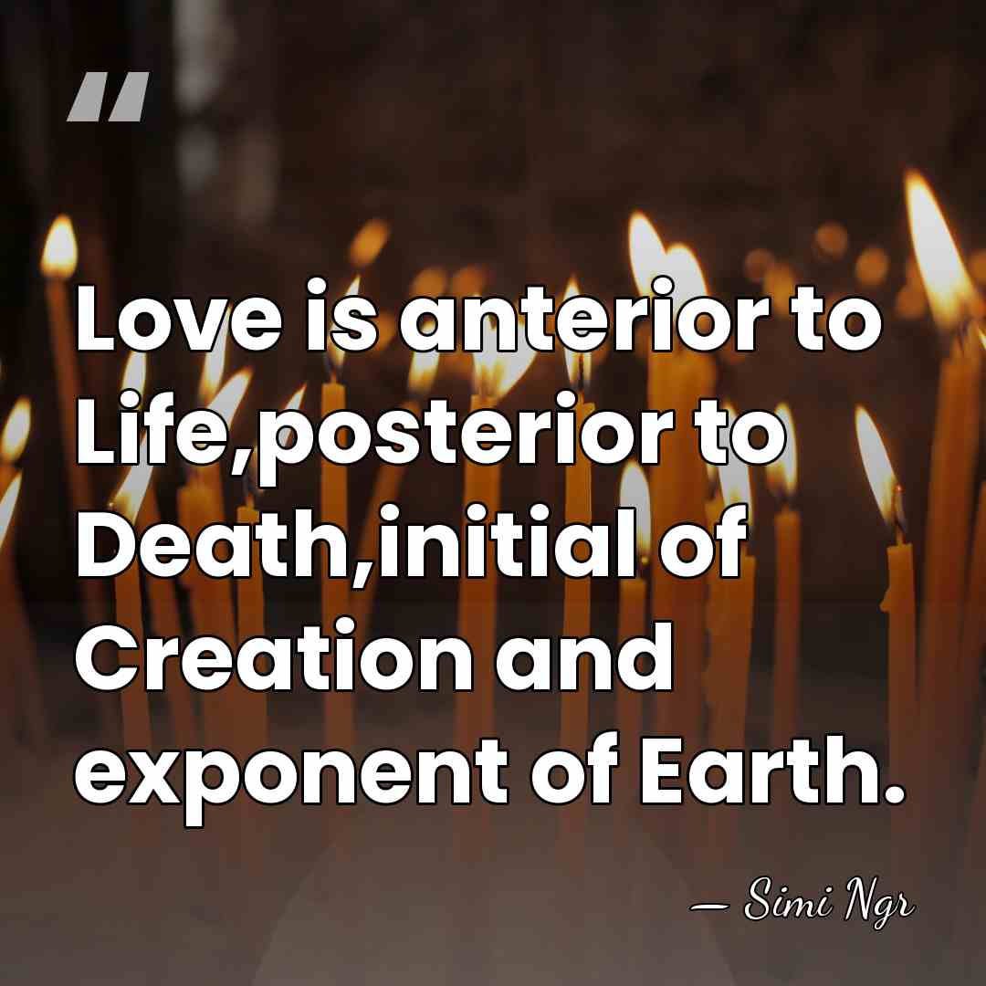 Love is anterior to Life,posterior to Death,initial of Creation and exponent of&hellip; - Simi Ngr
