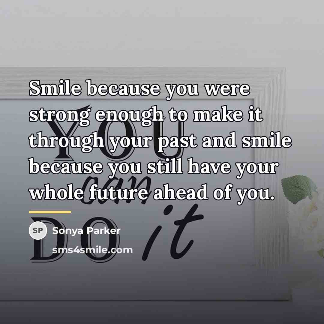 “Smile because you were strong enough to make it through…” quote by Sonya Parker