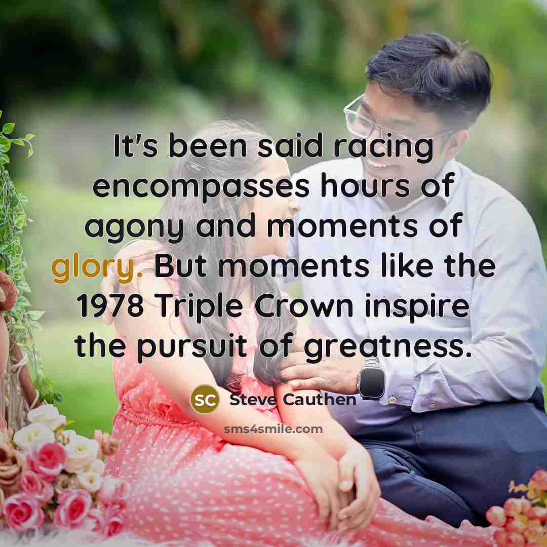 “It's been said racing encompasses hours of agony and moments…” quote by Steve Cauthen