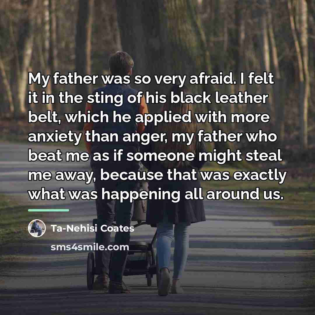 “My father was so very afraid. I felt it in…” quote by Ta-Nehisi Coates