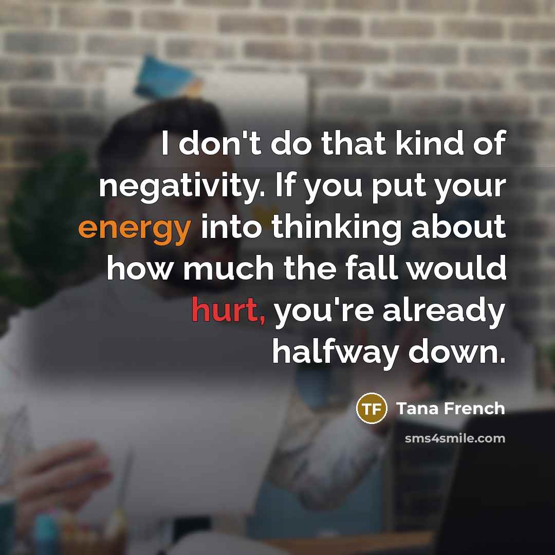 “I don't do that kind of negativity. If you put…” quote by Tana French