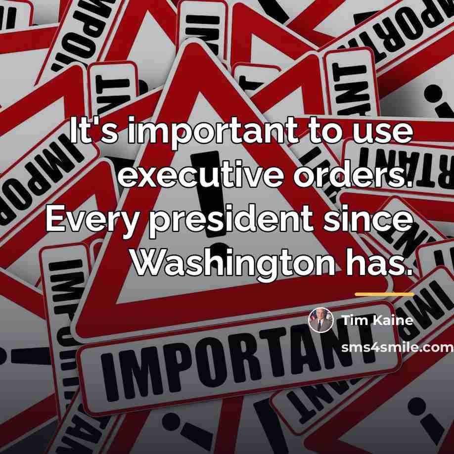 “It's important to use executive orders. Every president since Washington…” quote by Tim Kaine
