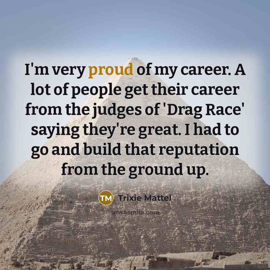 “I'm very proud of my career. A lot of people…” quote by Trixie Mattel