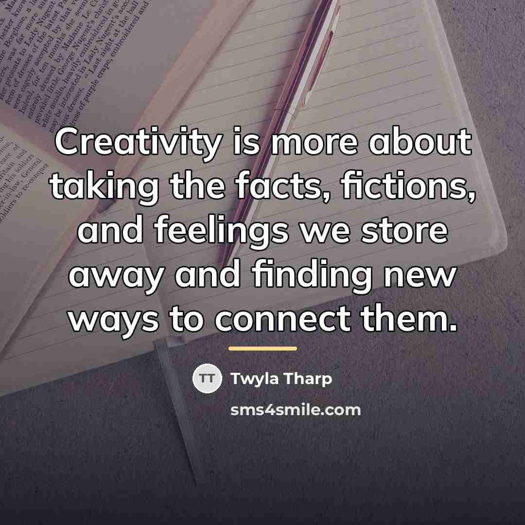“Creativity is more about taking the facts, fictions, and feelings…” quote by Twyla Tharp