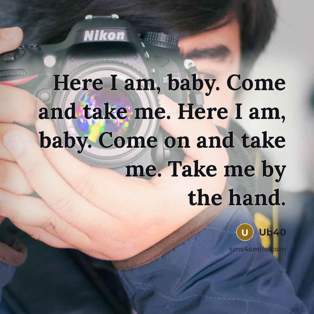 “Here I am, baby. Come and take me. Here I…” quote by Ub40