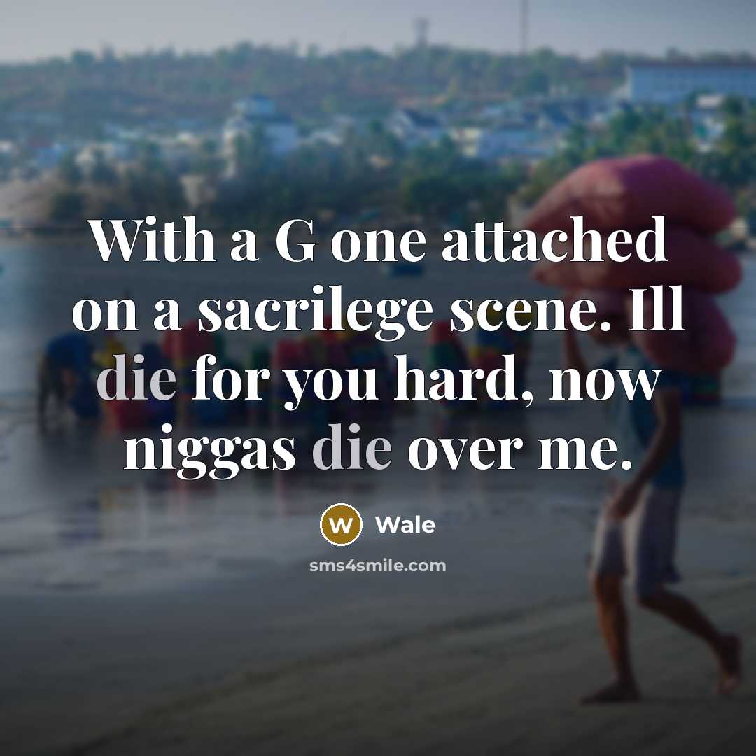 “With a G one attached on a sacrilege scene. Ill die for you hard, now niggas die over me.” quote by Wale