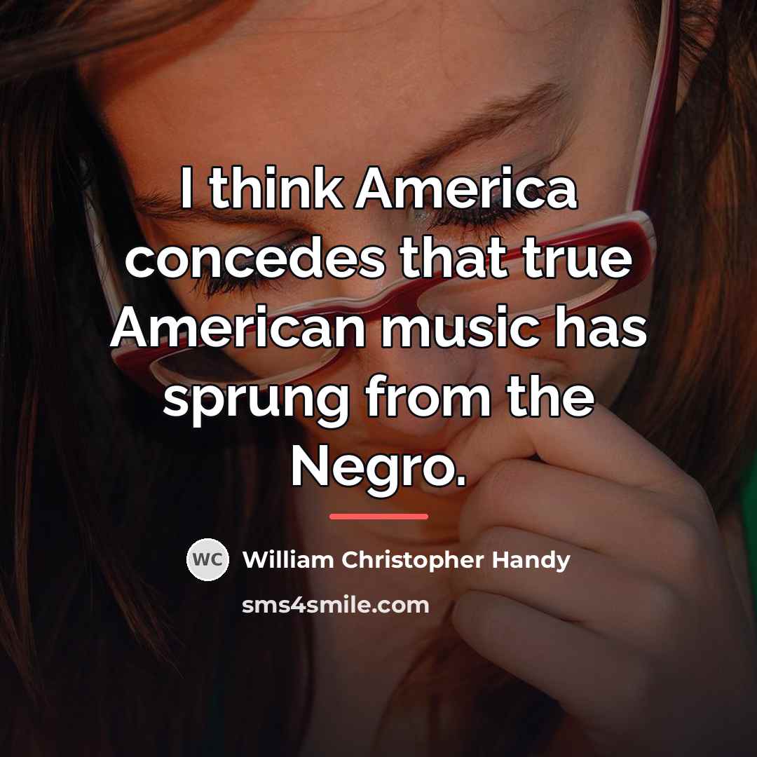 “I think America concedes that true American music has sprung…” quote by William Christopher Handy