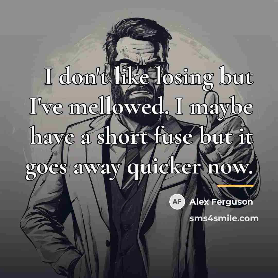 “I don't like losing but I've mellowed. I maybe have…” quote by Alex Ferguson