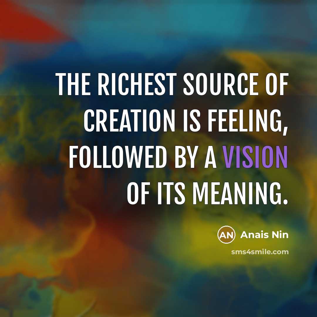 “The richest source of creation is feeling, followed by a…” quote by Anais Nin