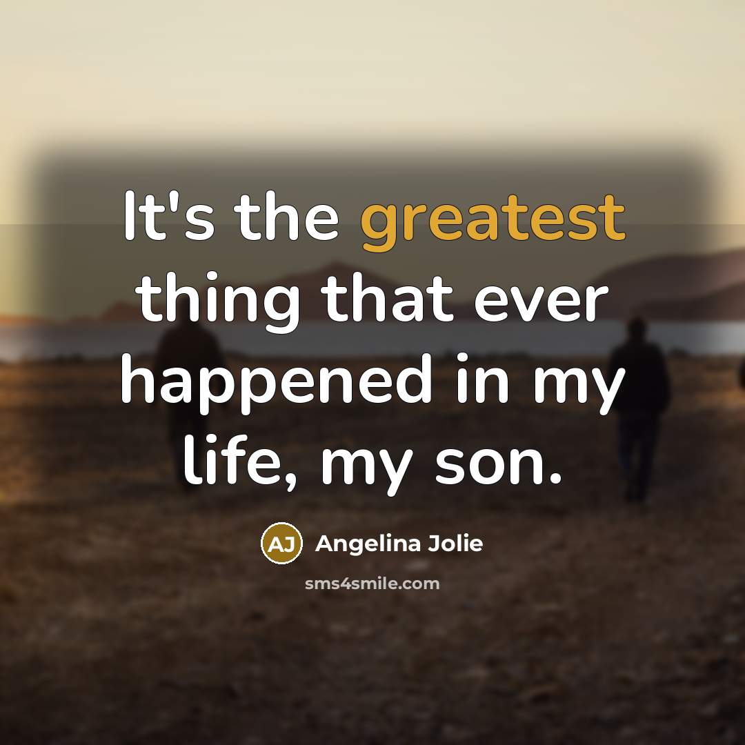 “It's the greatest thing that ever happened in my life, my son.” quote by Angelina Jolie