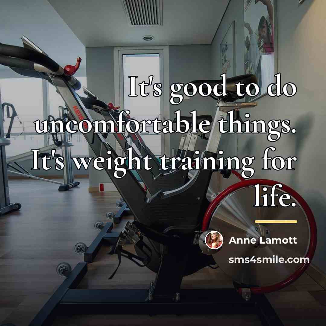 “It's good to do uncomfortable things. It's weight training for…” quote by Anne Lamott
