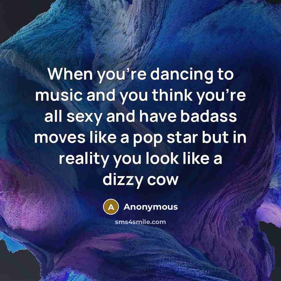 “When you're dancing to music and you think you're all…” quote by Anonymous