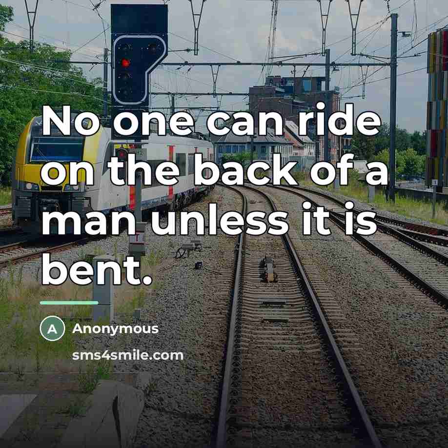 “No one can ride on the back of a man…” quote by Anonymous