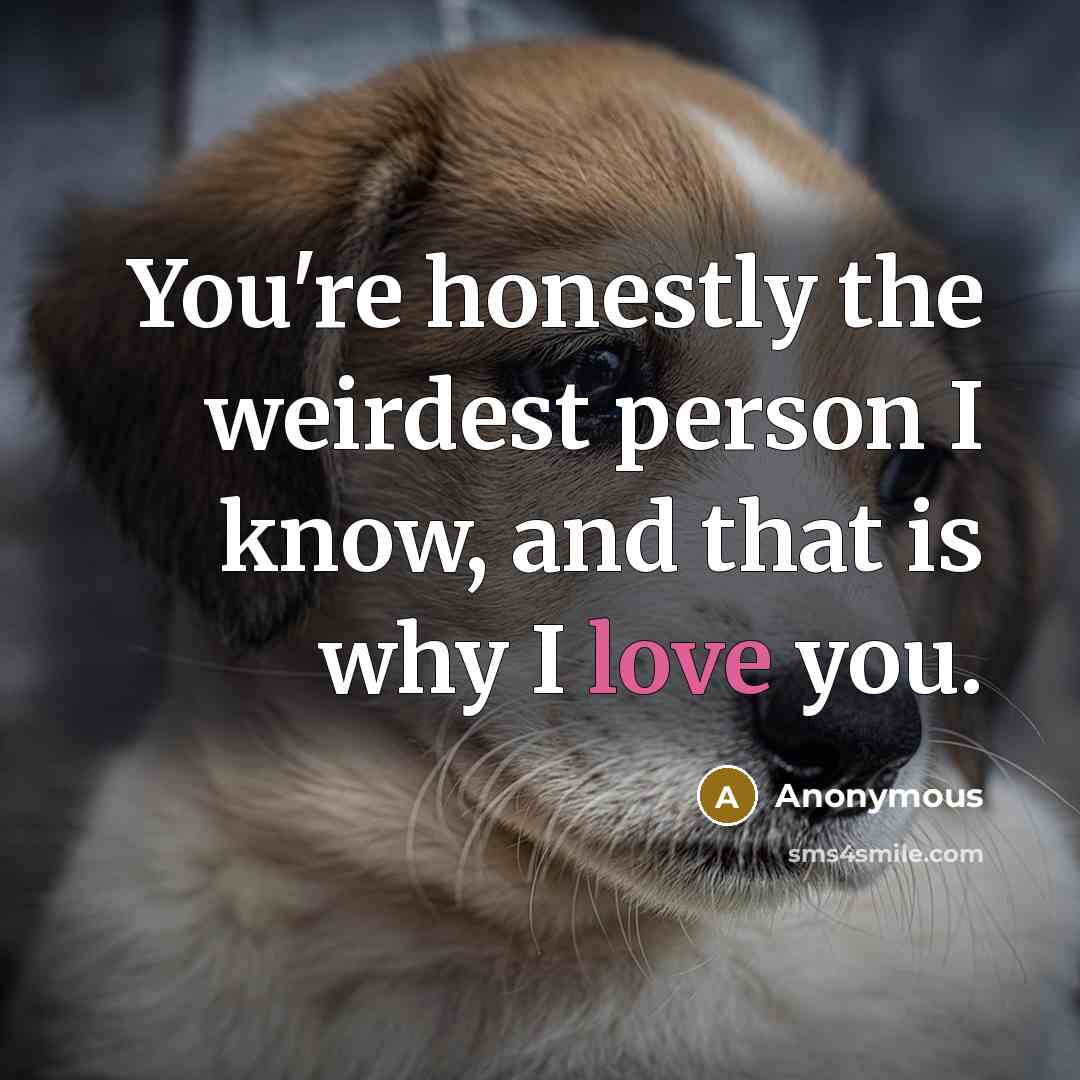 “You're honestly the weirdest person I know, and that is…” quote by Anonymous