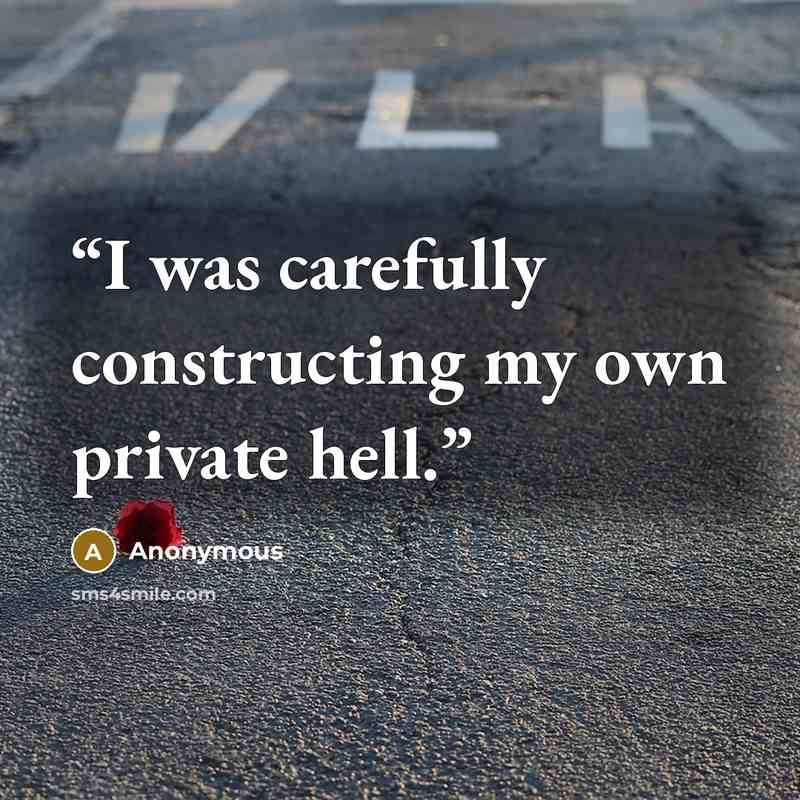 “I was carefully constructing my own private hell.” quote by Anonymous