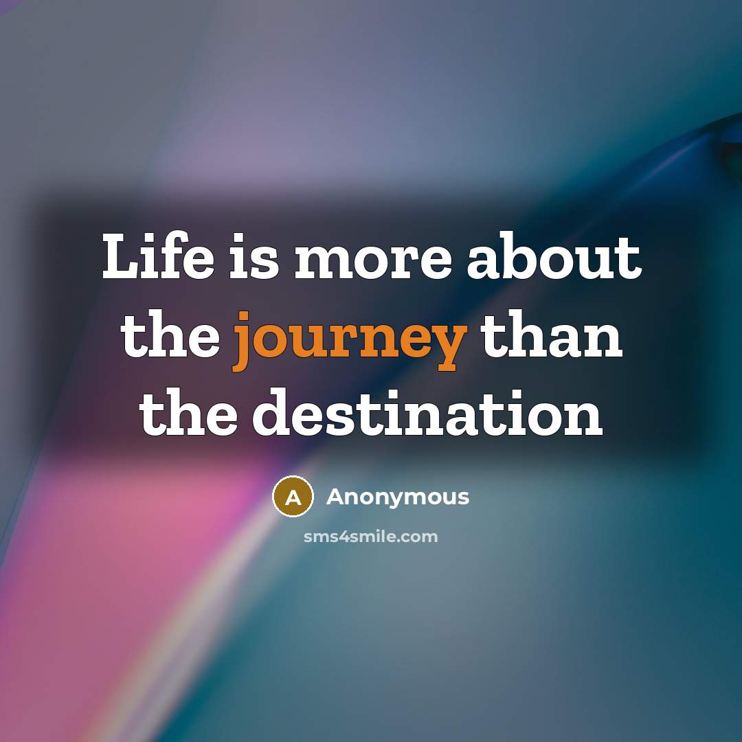 “Life is more about the journey than the destination…” quote by Anonymous
