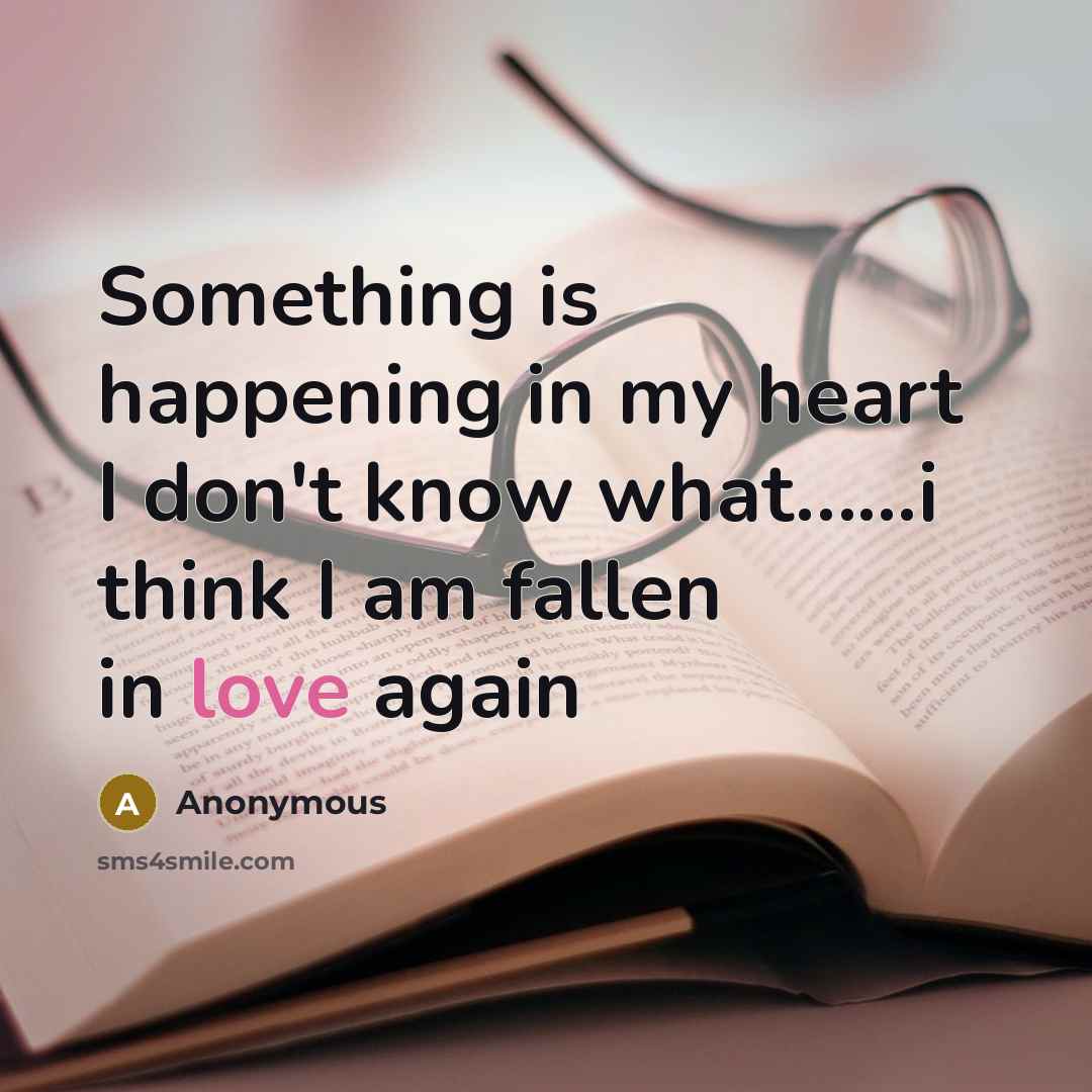 “Something is happening in my heart I don't know what…...i think I am fallen in love again” quote by Anonymous