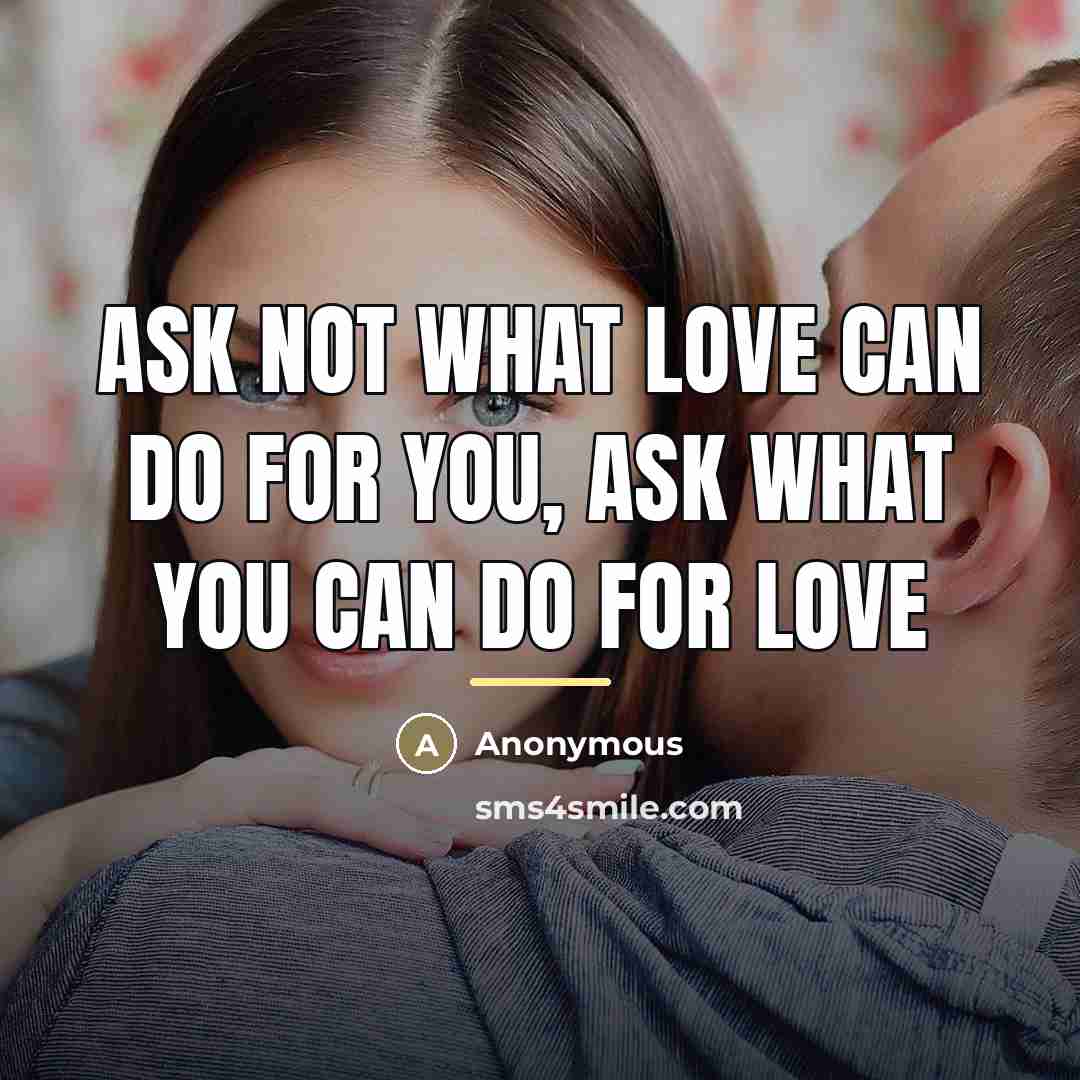 “Ask not what love can do for you, ask what…” quote by Anonymous