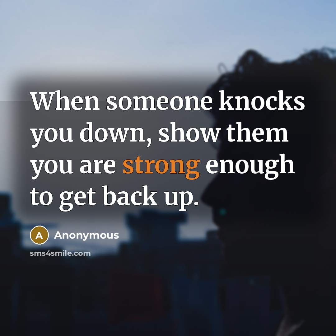 “When someone knocks you down, show them you are strong enough to get back up.” quote by Anonymous