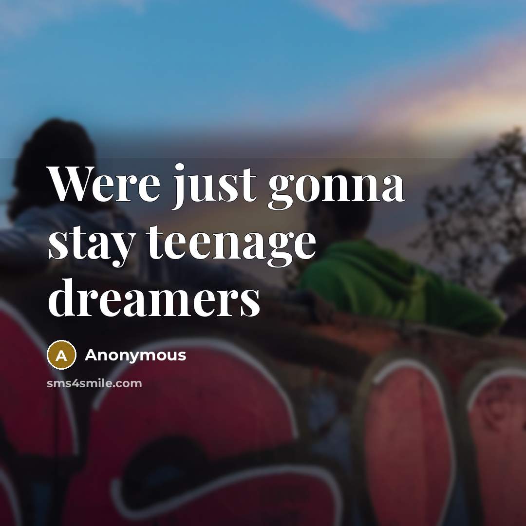 “Were just gonna stay teenage dreamers” quote by Anonymous