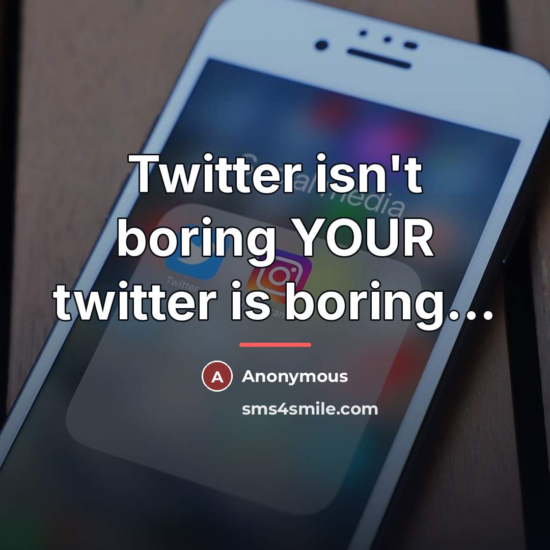 “Twitter isn't boring YOUR twitter is boring...…” quote by Anonymous
