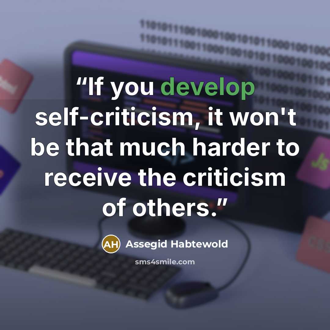“If you develop self-criticism, it won't be that much harder to receive the criticism of others.” quote by Assegid Habtewold