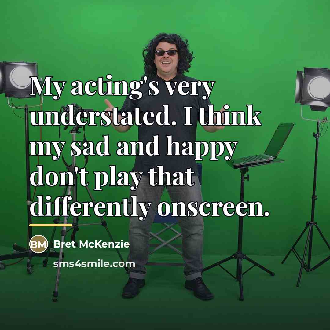 “My acting's very understated. I think my sad and happy…” quote by Bret McKenzie