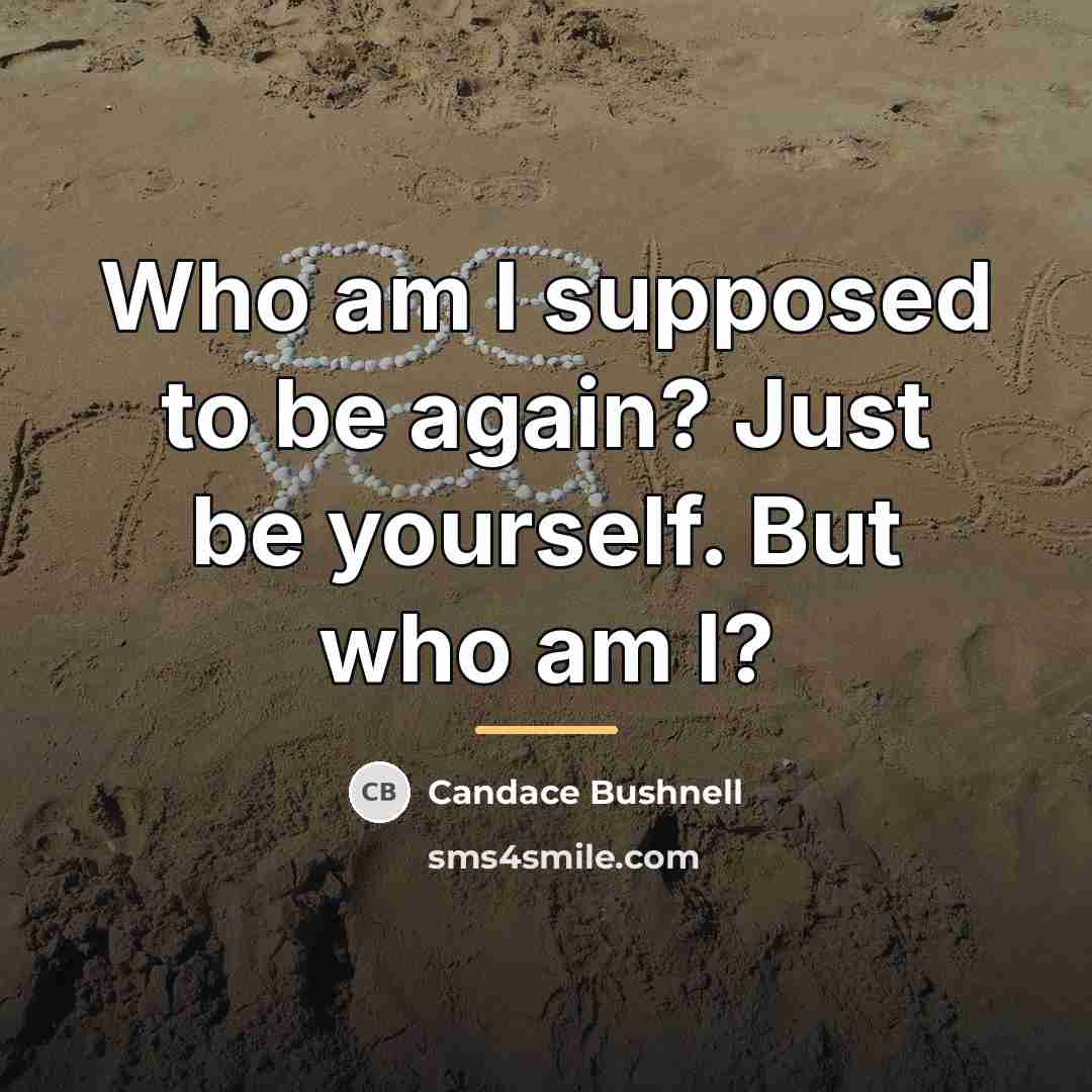 “Who am I supposed to be again? Just be yourself.…” quote by Candace Bushnell