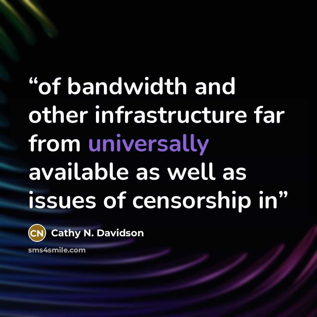 “of bandwidth and other infrastructure far from universally available as well as issues of censorship in” quote by Cathy N. Davidson
