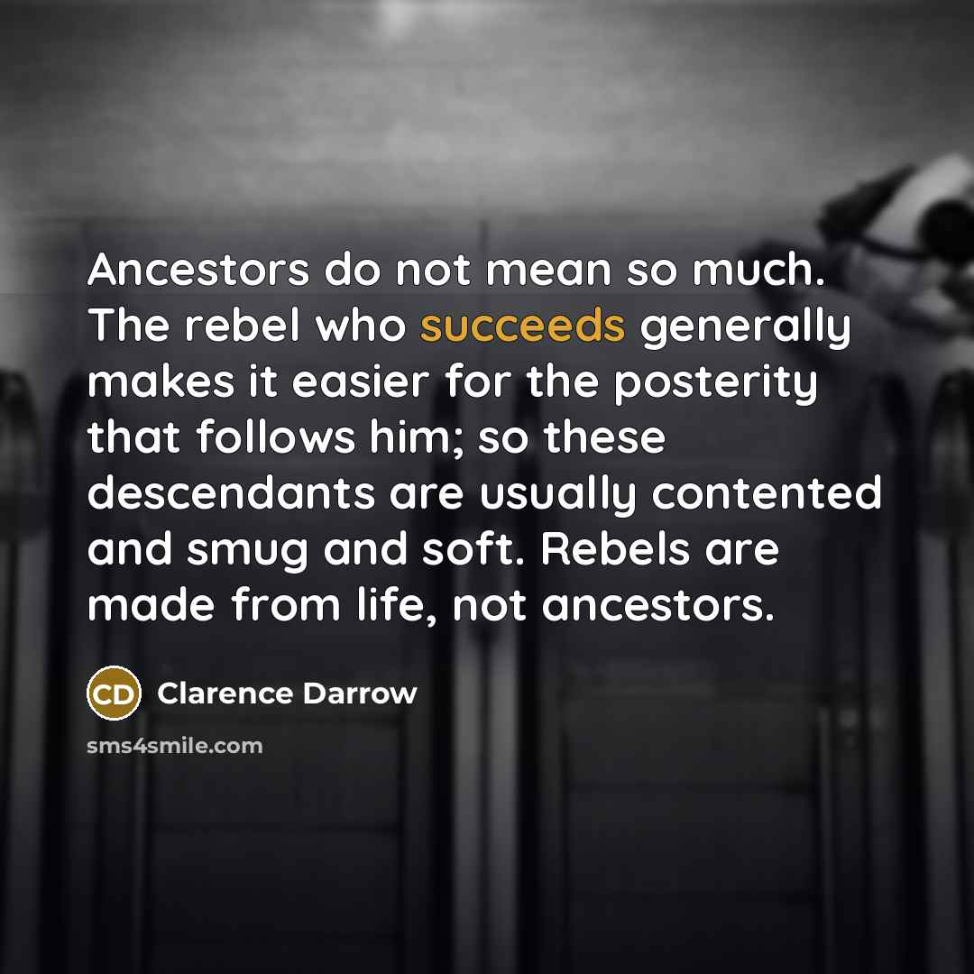 “Ancestors do not mean so much. The rebel who succeeds…” quote by Clarence Darrow