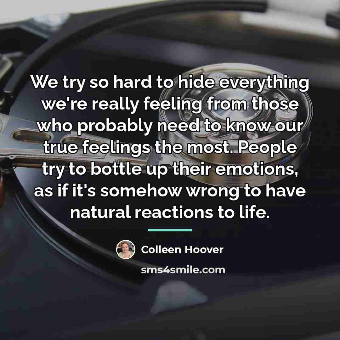 “We try so hard to hide everything we're really feeling…” quote by Colleen Hoover