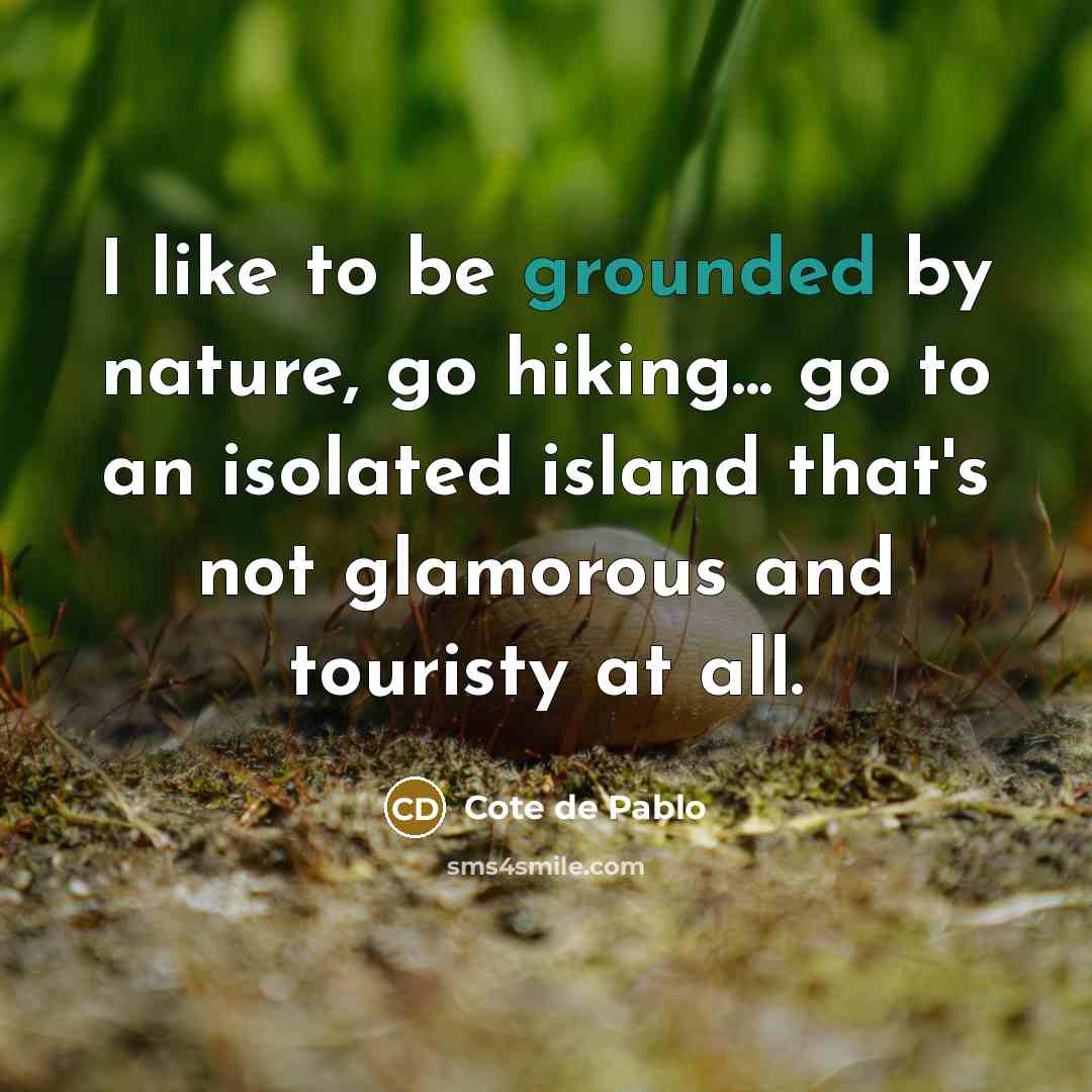 “I like to be grounded by nature, go hiking... go…” quote by Cote de Pablo