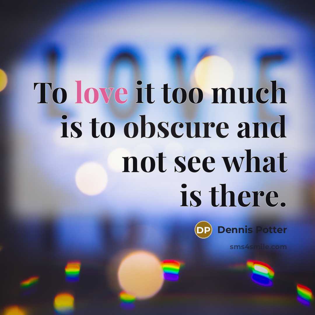 “To love it too much is to obscure and not…” quote by Dennis Potter