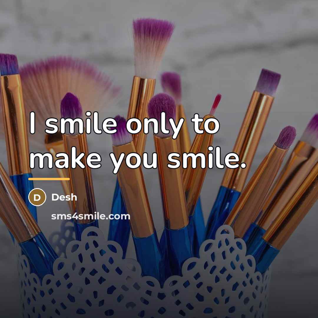 “I smile only to make you smile.…” quote by Desh