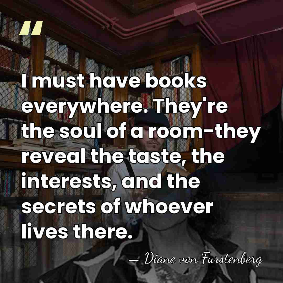I must have books everywhere. They're the soul of a room-they reveal&hellip; - Diane von Furstenberg