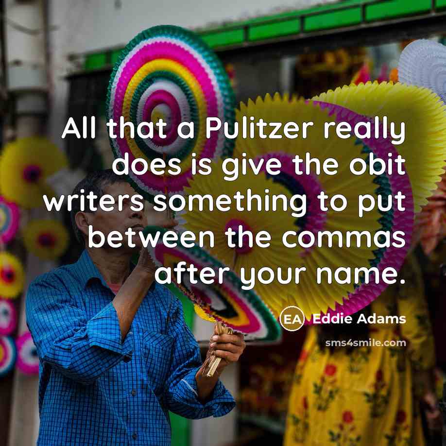 “All that a Pulitzer really does is give the obit…” quote by Eddie Adams