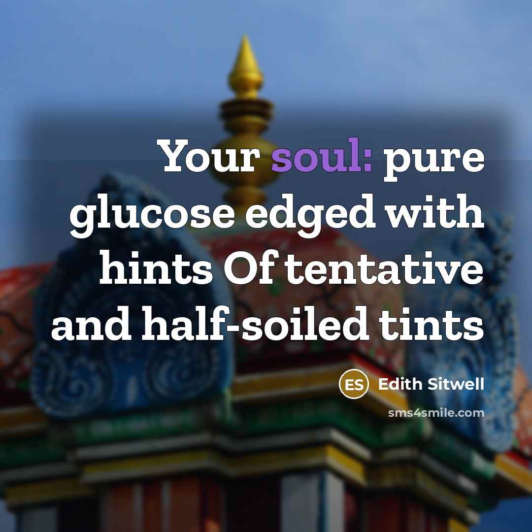 “Your soul: pure glucose edged with hints Of tentative and…” quote by Edith Sitwell